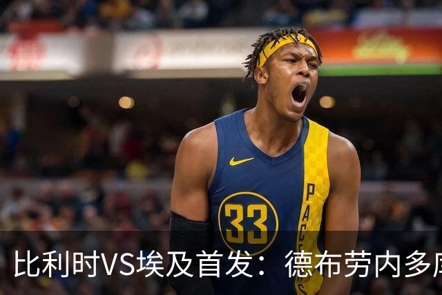 比利时VS埃及首发：德布劳内多库特罗萨德再战萨拉赫